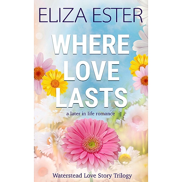 Where Love Lasts: A Later in Life Romance (Waterstead Love Story Trilogy, #3) / Waterstead Love Story Trilogy, Eliza Ester