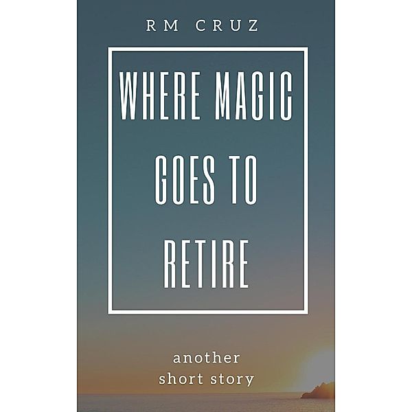 Where Magic Goes to Retire: Another Short Story, Rm Cruz