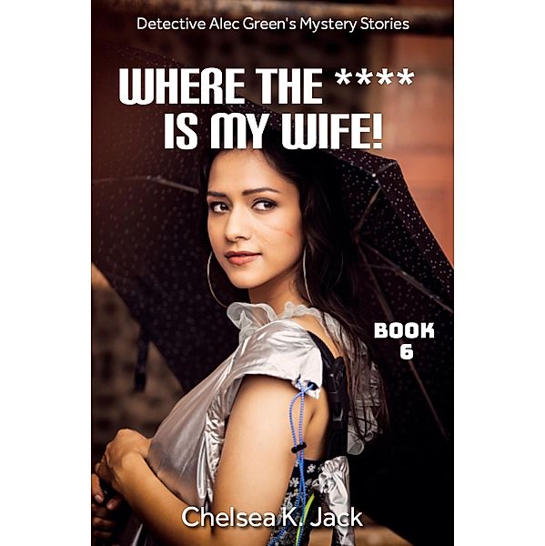 Where the **** is My Wife (Detective Alec Green's Mystery Stories, #6) / Detective Alec Green's Mystery Stories, Chelsea K. Jack