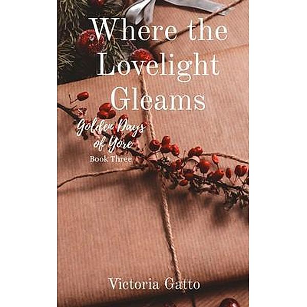 Where the Lovelight Gleams / Golden Days of Yore Bd.3, Victoria Gatto