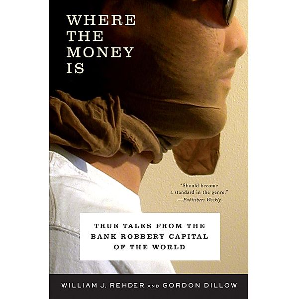 Where the Money Is: True Tales from the Bank Robbery Capital of the World, Gordon Dillow, William J. Rehder