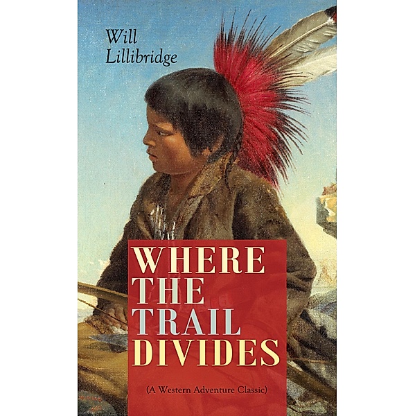 WHERE THE TRAIL DIVIDES (A Western Adventure Classic), Will Lillibridge