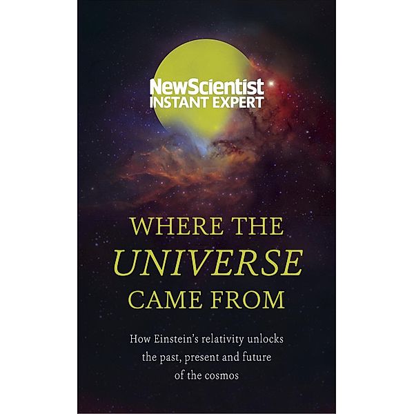 Where the Universe Came From / New Scientist Instant Expert, New Scientist