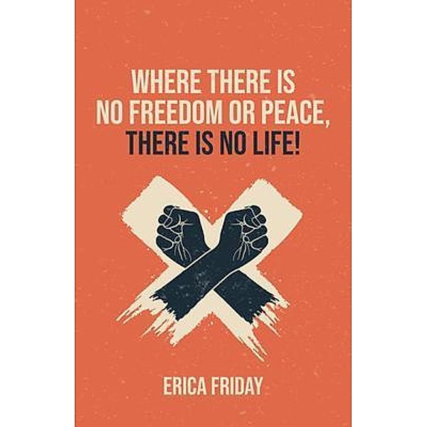 Where There Is No Freedom or Peace, There Is No Life / Elite Publishing Academy, Erica Friday