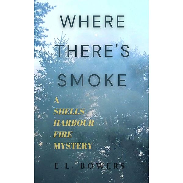 Where There's Smoke (A Shells Harbour Fire Mystery, #1) / A Shells Harbour Fire Mystery, E. L. Bowers