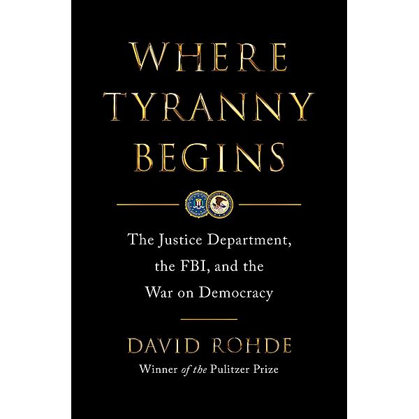 Where Tyranny Begins: The Justice Department, the FBI, and the War on Democracy, David Rohde