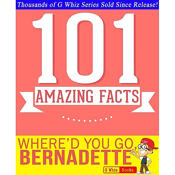 Where'd You Go, Bernadette - 101 Amazing Facts You Didn't Know (GWhizBooks.com) / GWhizBooks.com, G. Whiz