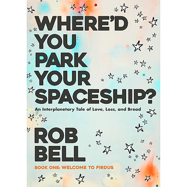Where'd You Park Your Spaceship? (WHERE'D YOU PARK YOUR SPACESHIP? Series, #1) / WHERE'D YOU PARK YOUR SPACESHIP? Series, Rob Bell