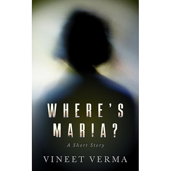 Where's Maria? - A Short Story, Vineet Verma