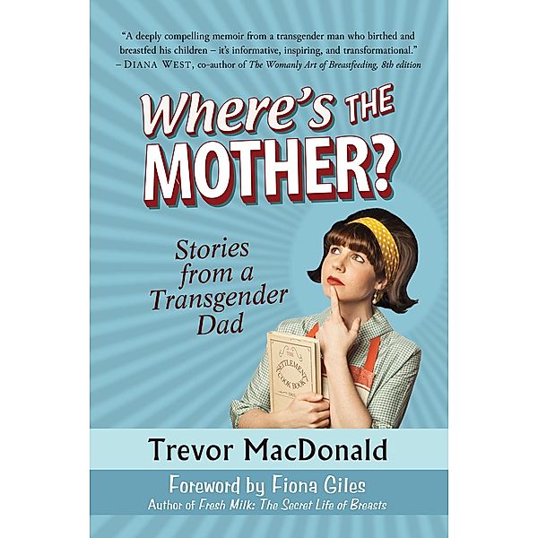 Where's the Mother? Stories from a Transgender Dad / Trevor MacDonald, Trevor Macdonald