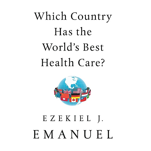 Which Country Has the World's Best Health Care?, Ezekiel J. Emanuel