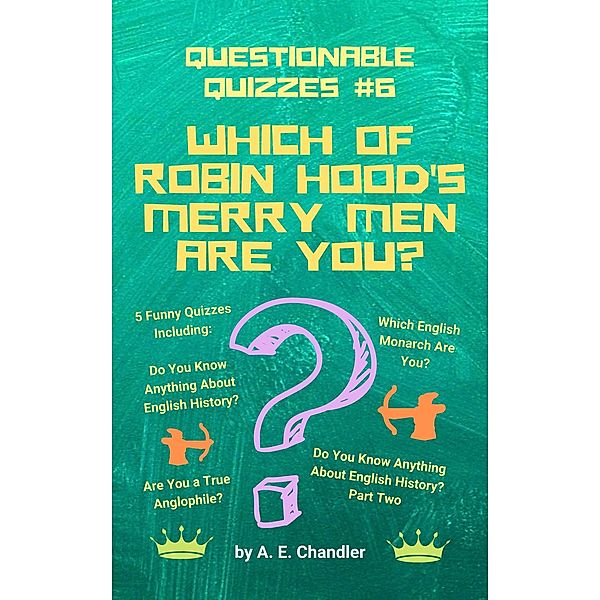 Which of Robin Hood's Merry Men Are You? 5 Funny Quizzes Including: Do You Know Anything About English History? (Parts 1 & 2) Are You a True Anglophile? Which English Monarch Are You? (Questionable Quizzes, #6) / Questionable Quizzes, A. E. Chandler