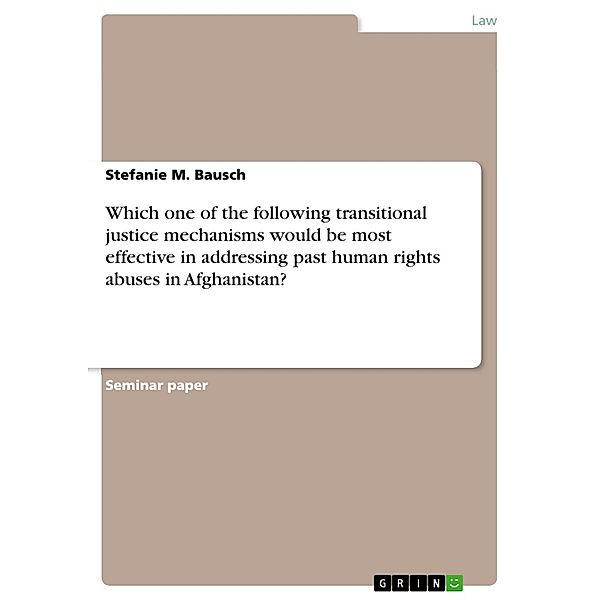 Which one of the following transitional justice mechanisms would be most effective in addressing past human rights abuses in Afghanistan?, Stefanie M. Bausch