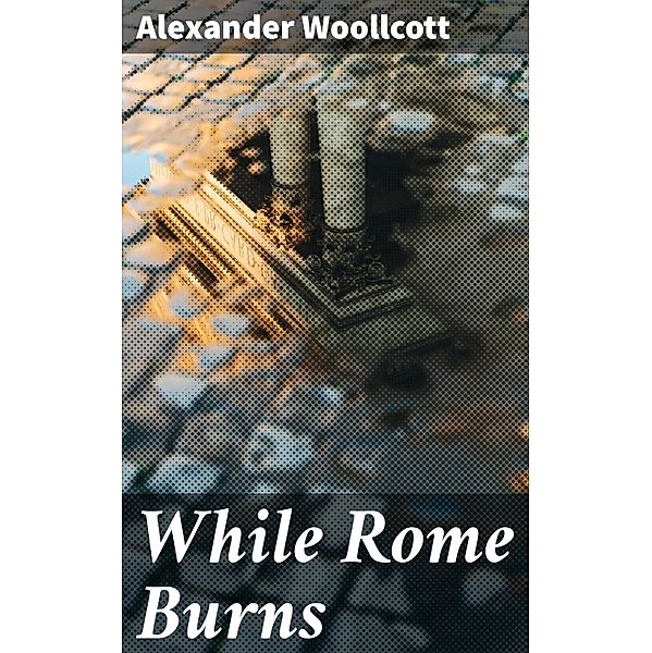 While Rome Burns, Alexander Woollcott