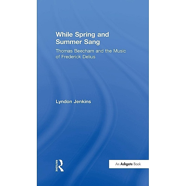 While Spring and Summer Sang: Thomas Beecham and the Music of Frederick Delius, Lyndon Jenkins