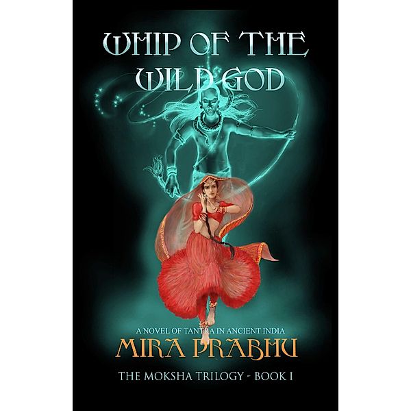 Whip of the Wild God (The Moksha Trilogy, #1) / The Moksha Trilogy, Mira Prabhu