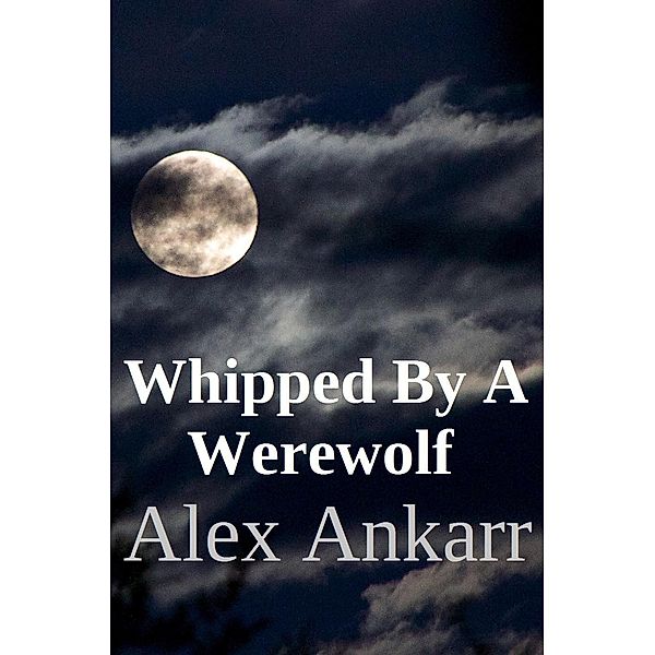 Whipped By A Werewolf, Alex Ankarr