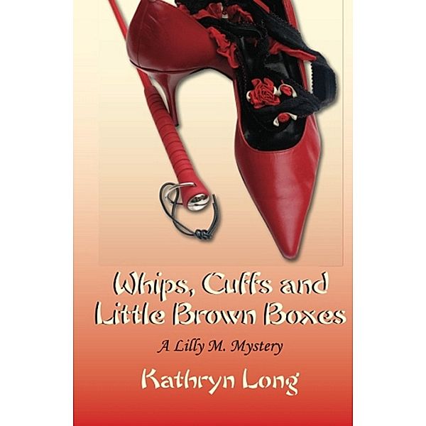 Whips, Cuffs, and Little Brown Boxes: A Lilly M. Mystery / Kathryn Long, Kathryn Long