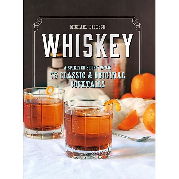 Whiskey: A Spirited Story with 75 Classic and Original Cocktails, Michael Dietsch