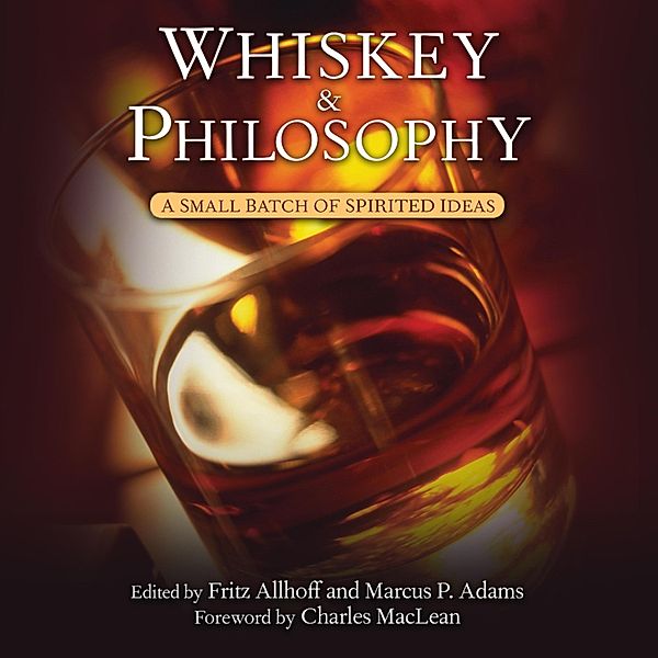 Whiskey and Philosophy - A Small Batch of Spirited Ideas (Unabridged), Fritz Allhoff, Marcus P. Adams
