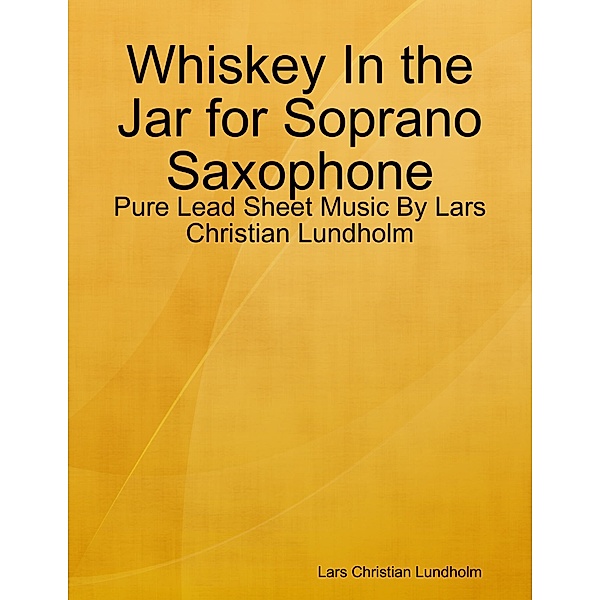 Whiskey In the Jar for Soprano Saxophone - Pure Lead Sheet Music By Lars Christian Lundholm, Lars Christian Lundholm