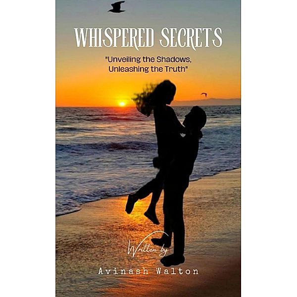 Whispered Secrets: Unveiling the Shadows, Unleashing the Truth, Avinash Walton