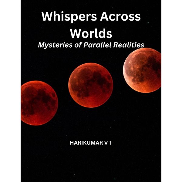 Whispers Across Worlds: Mysteries of Parallel Realities, Harikumar V T