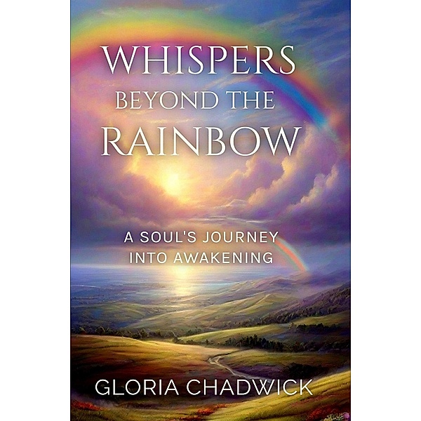 Whispers Beyond the Rainbow: A Soul's Journey Into Awakening (Echoes of Spirit, #3) / Echoes of Spirit, Gloria Chadwick