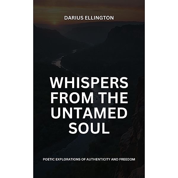 Whispers from the Untamed Soul: Poetic Explorations Of Authenticity And Freedom (Personal Growth and Self-Discovery, #1) / Personal Growth and Self-Discovery, Darius Ellington
