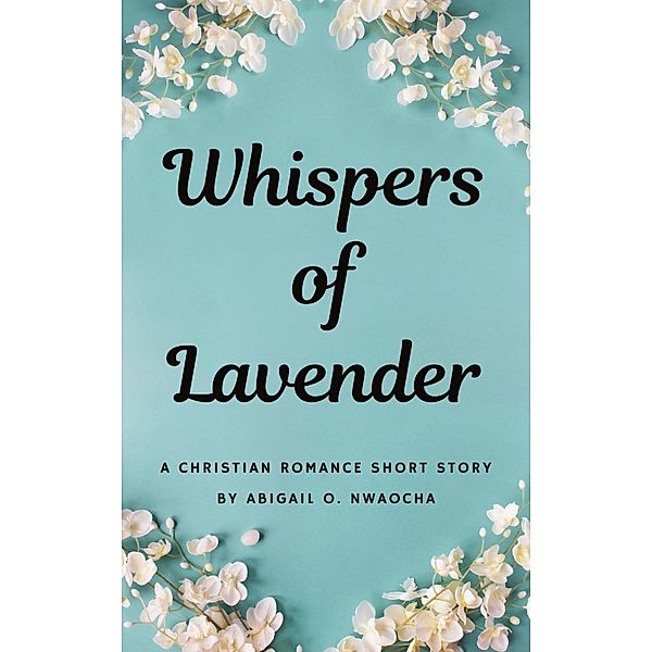 Whispers of Lavender - A Christian Romance Mafia Short Story (Christian Romance Short Stories) / Christian Romance Short Stories, Abigail O. Nwaocha