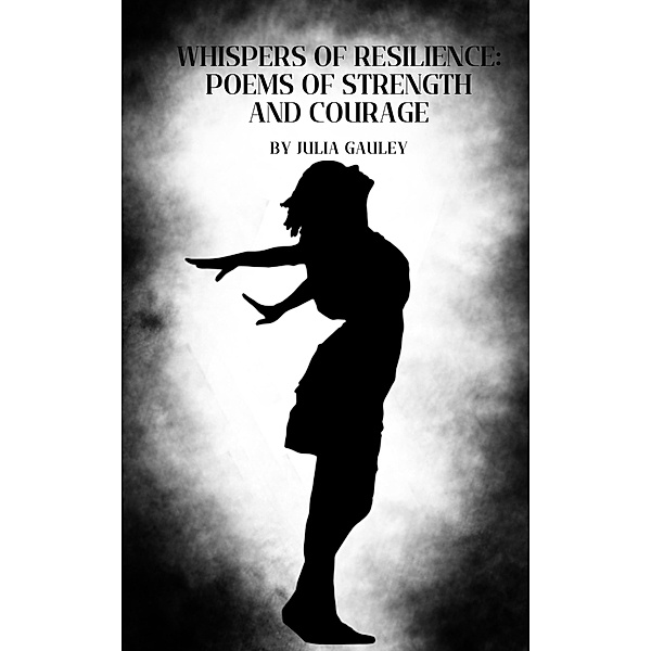 Whispers of Resilience: Poems of Strength and Courage, Julia Gauley