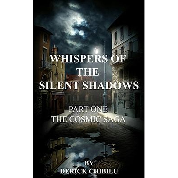 Whispers of the Silent Shadows Part one -The Cosmic Saga, Derick Chibilu