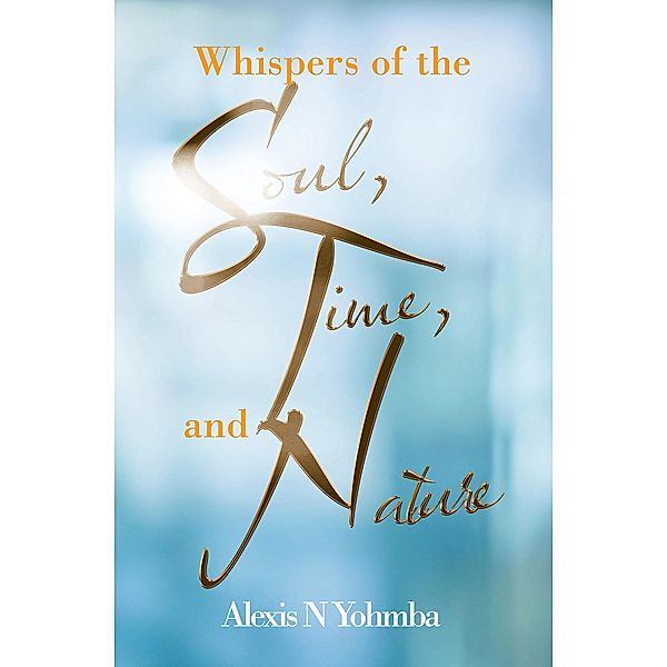 Whispers of the Soul, Time, and Nature, Alexis N Yohmba