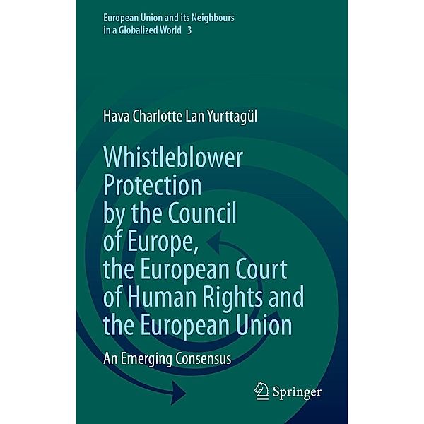 Whistleblower Protection by the Council of Europe, the European Court of Human Rights and the European Union / European Union and its Neighbours in a Globalized World Bd.3, Hava Charlotte Lan Yurttagül