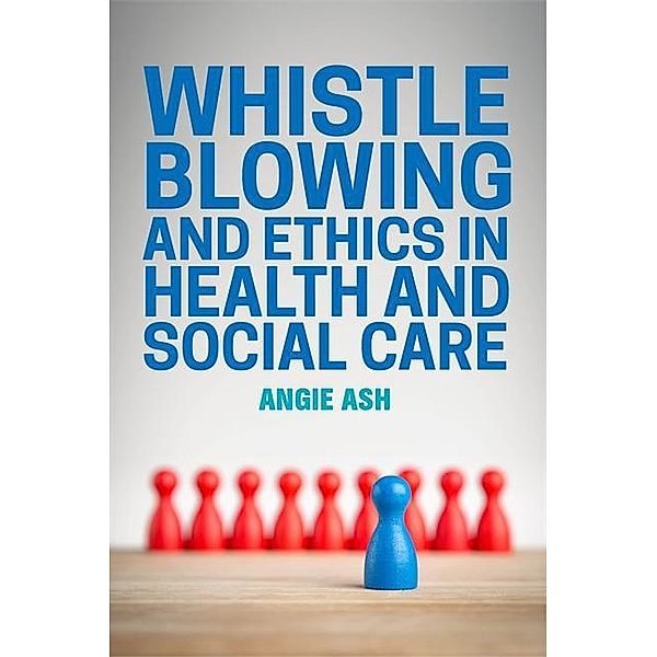 Whistleblowing and Ethics in Health and Social Care, Angie Ash