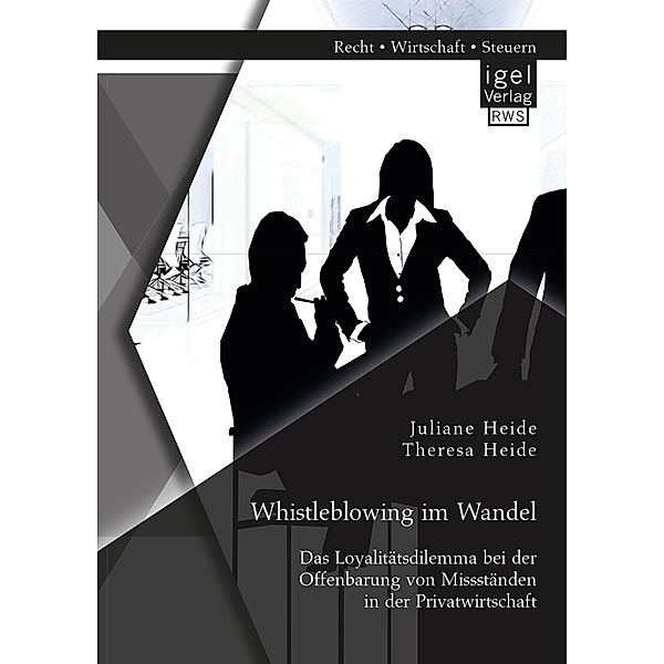 Whistleblowing im Wandel - Das Loyalitätsdilemma bei der Offenbarung von Missständen in der Privatwirtschaft, Juliane Heide, Theresa Heide