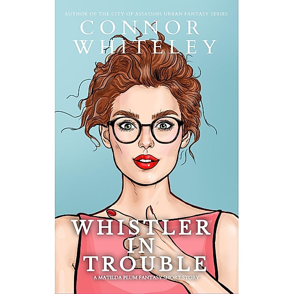 Whistler In Trouble: A Matildia Plum Fantasy Short Story (Matilda Plum Contemporary Fantasy Stories, #4) / Matilda Plum Contemporary Fantasy Stories, Connor Whiteley