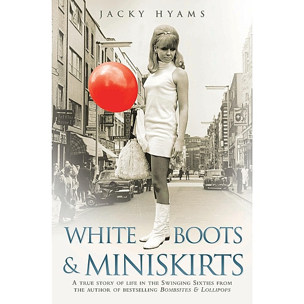 White Boots & Miniskirts - A True Story of Life in the Swinging Sixties, Jacky Hyams