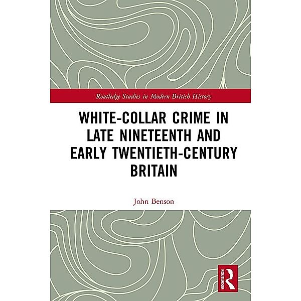 White-Collar Crime in Late Nineteenth and Early Twentieth-Century Britain, John Benson