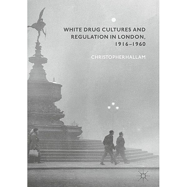White Drug Cultures and Regulation in London, 1916-1960 / Progress in Mathematics, Christopher Hallam