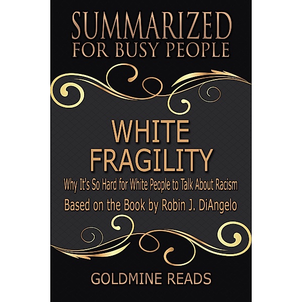 White Fragility - Summarized for Busy People: Why It's So Hard for White People to Talk About Racism: Based on the Book by Robin J. DiAngelo, Goldmine Reads