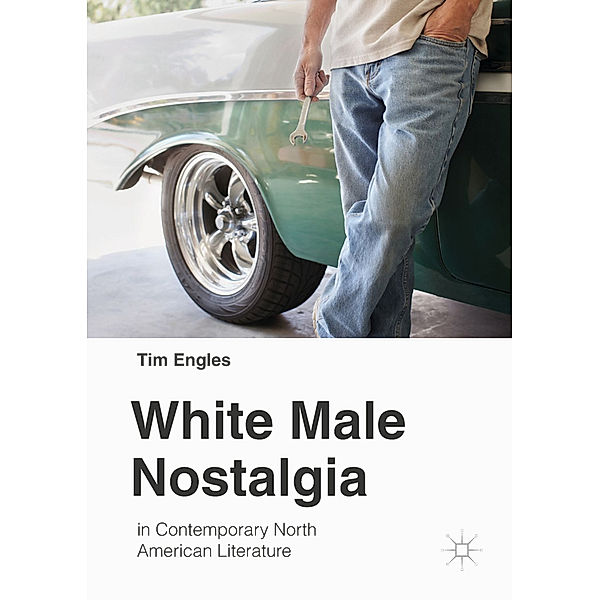 White Male Nostalgia in Contemporary North American Literature, Tim Engles