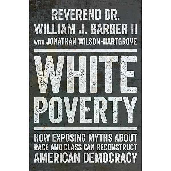 White Poverty: How Exposing Myths About Race and Class Can Reconstruct American Democracy, William J. Barber