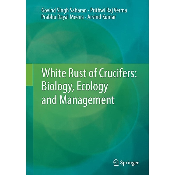 White Rust of Crucifers: Biology, Ecology and Management, Govind Singh Saharan, Prithwi Raj Verma, Prabhu Dayal Meena, Arvind Kumar