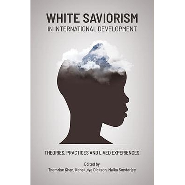 White Saviorism in International Development, Themrise Khan, Dickson Kanakulya, Maïka Sondarjee