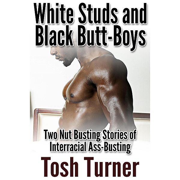 White Studs and Black Butt-Boys:  Two Nut Busting Stories of Interracial Ass-Busting, Tosh Turner