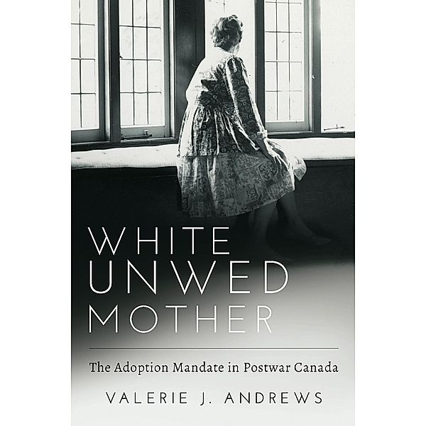 White Unwed Mother ; The adoption mandate in postwar Canada, Valerie J Andrews