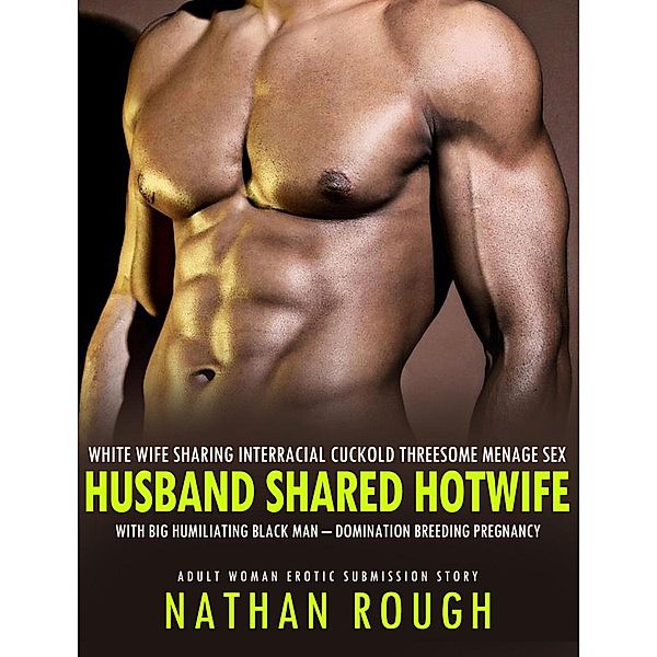 White Wife Sharing Interracial Cuckold Threesome Menage Sex, Husband Shared Hotwife with Big Humiliating Black Man - Domination Breeding Pregnancy (Adult Woman Erotic Submission Story, #1) / Adult Woman Erotic Submission Story, Nathan Rough
