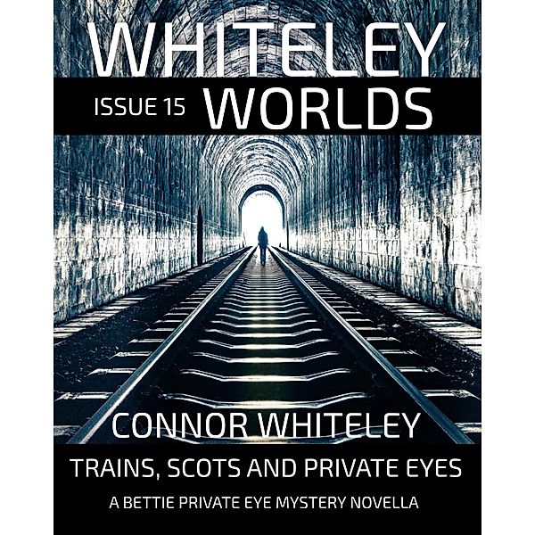 Whiteley Worlds Issue 15: Trains, Scots And Private Eye A Bettie Private Eye Mystery Novella / Whiteley Worlds, Connor Whiteley