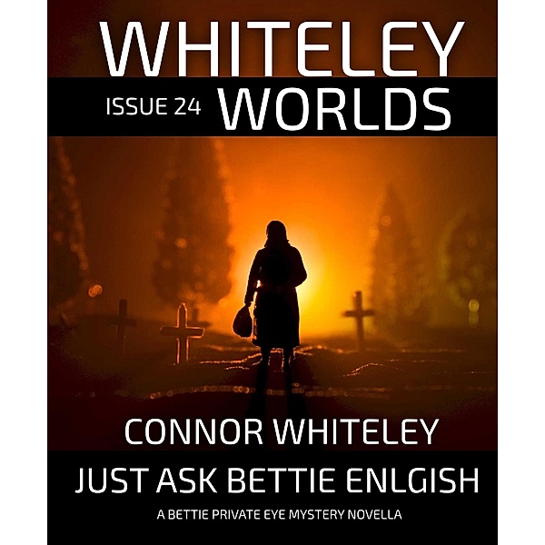 Whiteley Worlds Issue 24: Just Ask Bettie English A Bettie Private Eye Mystery Novella / Whiteley Worlds, Connor Whiteley